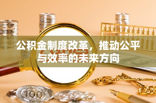 青羊公积金制度改革，推动公平与效率的未来方向