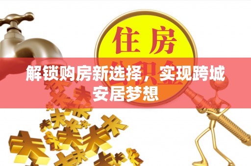 青羊解锁购房新选择，实现跨城安居梦想
