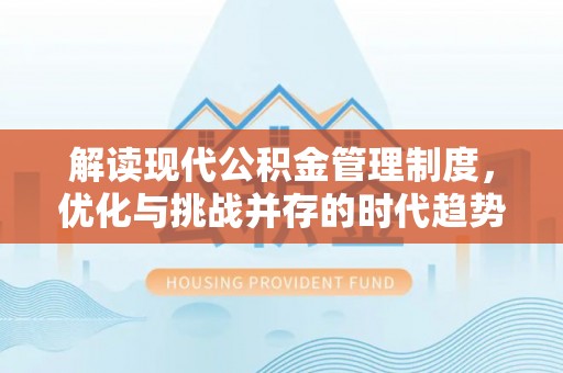 青羊解读现代公积金管理制度，优化与挑战并存的时代趋势