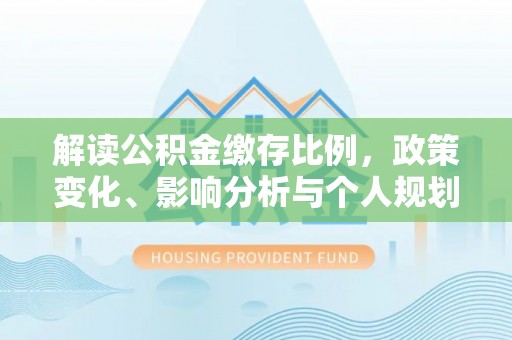 青羊解读公积金缴存比例，政策变化、影响分析与个人规划