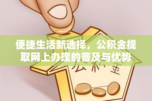 青羊便捷生活新选择，公积金提取网上办理的普及与优势