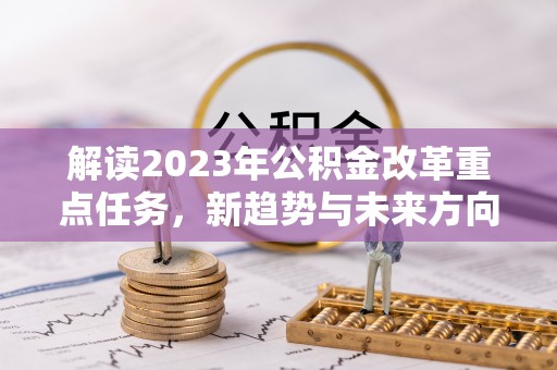 青羊解读2023年公积金改革重点任务，新趋势与未来方向