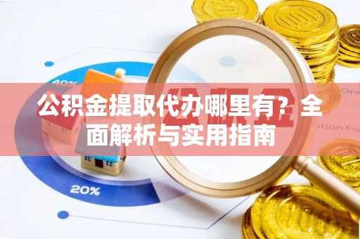 青羊公积金提取代办哪里有？全面解析与实用指南