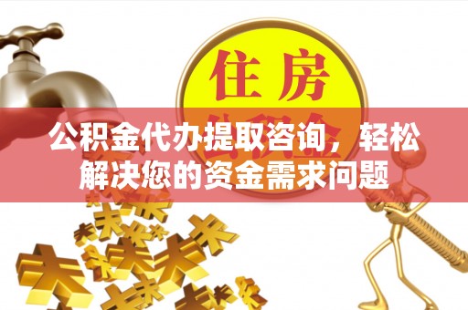 青羊公积金代办提取咨询，轻松解决您的资金需求问题