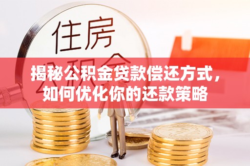 青羊揭秘公积金贷款偿还方式，如何优化你的还款策略