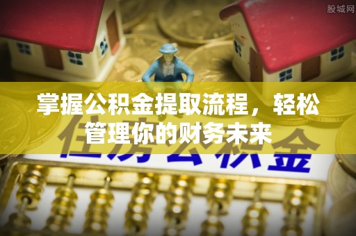 青羊掌握公积金提取流程，轻松管理你的财务未来