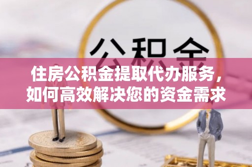 青羊住房公积金提取代办服务，如何高效解决您的资金需求