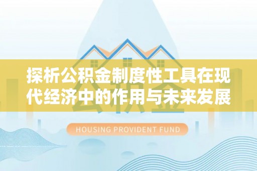 青羊探析公积金制度性工具在现代经济中的作用与未来发展趋势