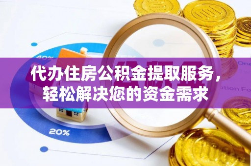 青羊代办住房公积金提取服务，轻松解决您的资金需求