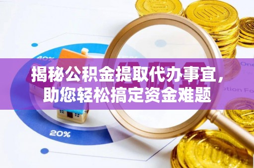 青羊揭秘公积金提取代办事宜，助您轻松搞定资金难题