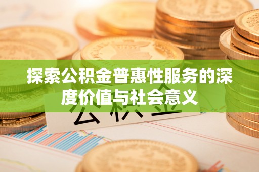 青羊探索公积金普惠性服务的深度价值与社会意义