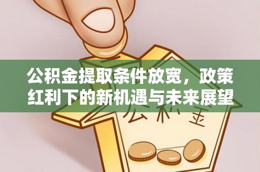青羊公积金提取条件放宽，政策红利下的新机遇与未来展望