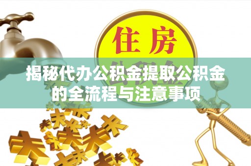 青羊揭秘代办公积金提取公积金的全流程与注意事项