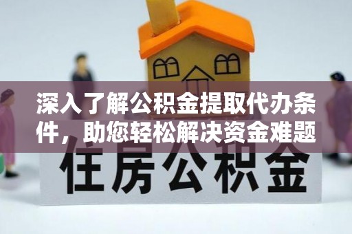 青羊深入了解公积金提取代办条件，助您轻松解决资金难题