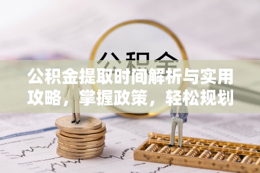 青羊公积金提取时间解析与实用攻略，掌握政策，轻松规划未来