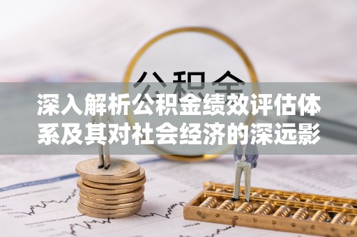 青羊深入解析公积金绩效评估体系及其对社会经济的深远影响