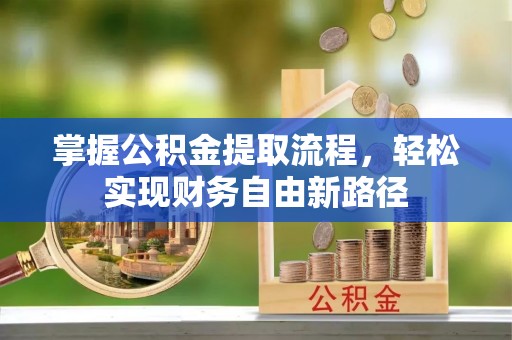 青羊掌握公积金提取流程，轻松实现财务自由新路径
