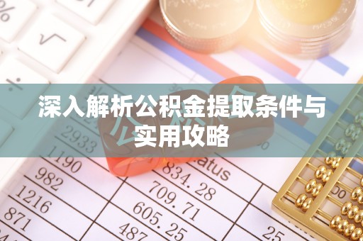 青羊深入解析公积金提取条件与实用攻略