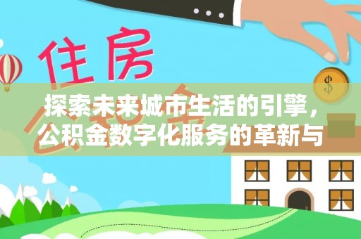 青羊探索未来城市生活的引擎，公积金数字化服务的革新与实践
