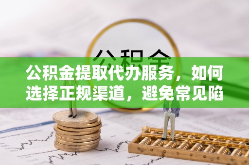 青羊公积金提取代办服务，如何选择正规渠道，避免常见陷阱
