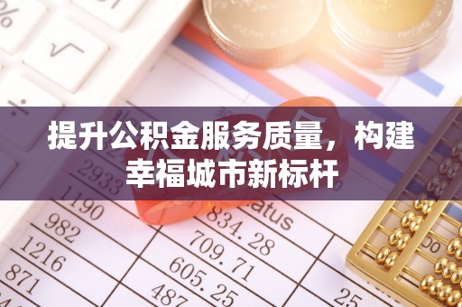 青羊提升公积金服务质量，构建幸福城市新标杆