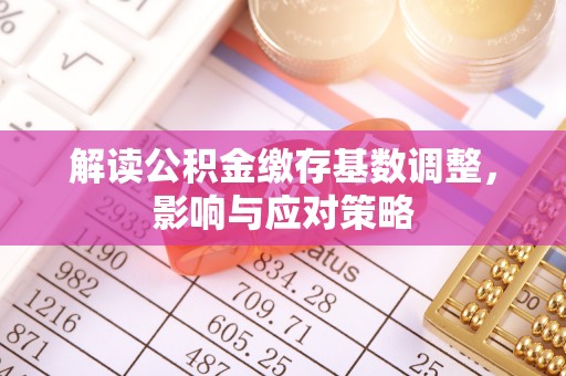 青羊解读公积金缴存基数调整，影响与应对策略