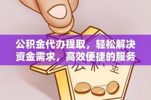 青羊公积金代办提取，轻松解决资金需求，高效便捷的服务选择