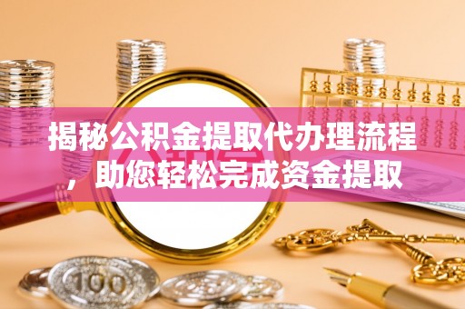 青羊揭秘公积金提取代办理流程，助您轻松完成资金提取