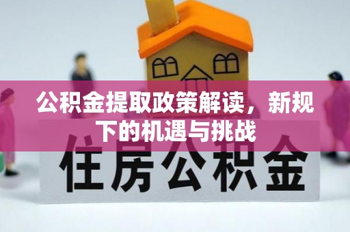 青羊公积金提取政策解读，新规下的机遇与挑战