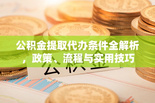 青羊公积金提取代办条件全解析，政策、流程与实用技巧