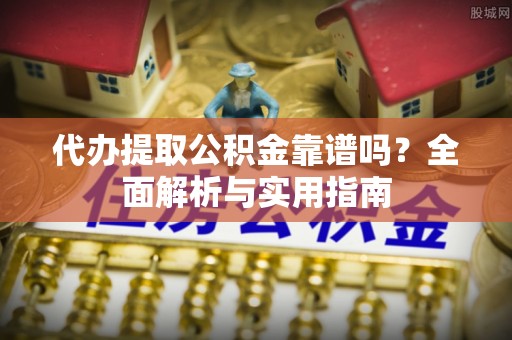 青羊代办提取公积金靠谱吗？全面解析与实用指南