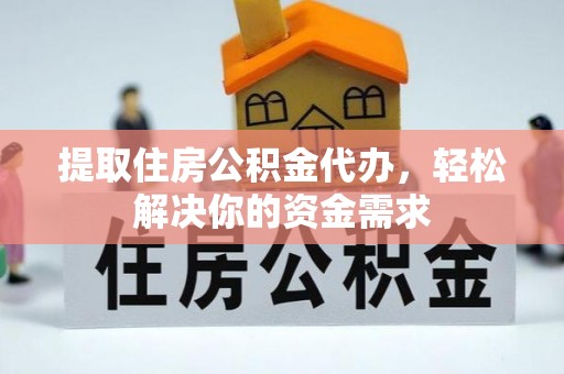 青羊提取住房公积金代办，轻松解决你的资金需求