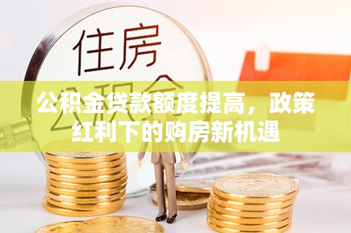 青羊公积金贷款额度提高，政策红利下的购房新机遇