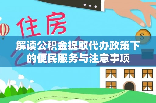 青羊解读公积金提取代办政策下的便民服务与注意事项