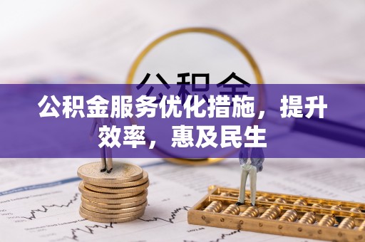 青羊公积金服务优化措施，提升效率，惠及民生