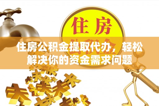 青羊住房公积金提取代办，轻松解决你的资金需求问题