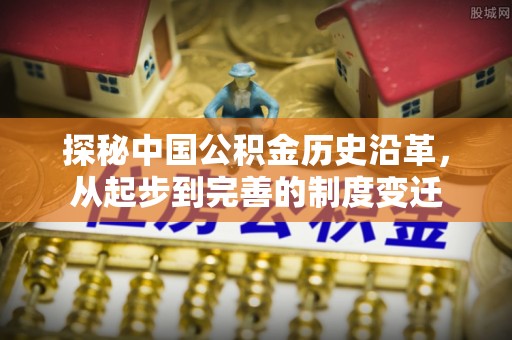 青羊探秘中国公积金历史沿革，从起步到完善的制度变迁