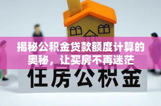 青羊揭秘公积金贷款额度计算的奥秘，让买房不再迷茫