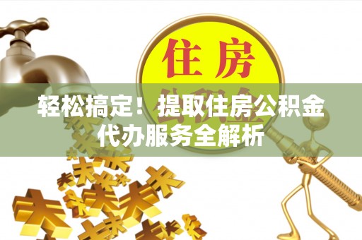 青羊轻松搞定！提取住房公积金代办服务全解析