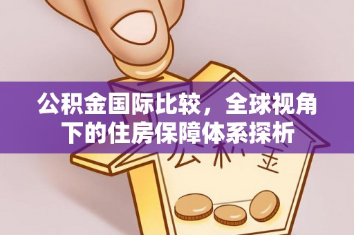 青羊公积金国际比较，全球视角下的住房保障体系探析