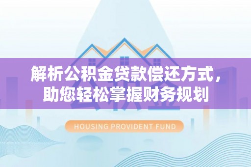 青羊解析公积金贷款偿还方式，助您轻松掌握财务规划