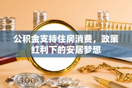青羊公积金支持住房消费，政策红利下的安居梦想
