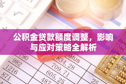 青羊公积金贷款额度调整，影响与应对策略全解析