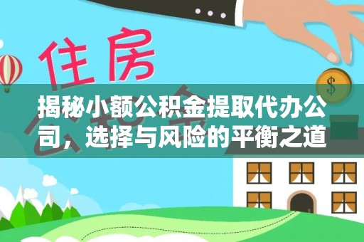 青羊揭秘小额公积金提取代办公司，选择与风险的平衡之道