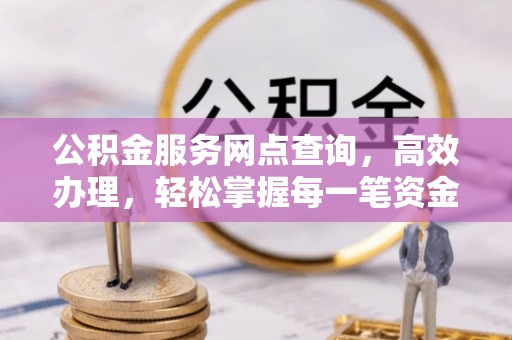 青羊公积金服务网点查询，高效办理，轻松掌握每一笔资金动态