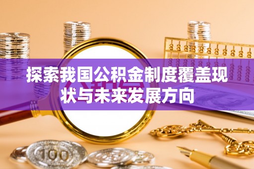 青羊探索我国公积金制度覆盖现状与未来发展方向
