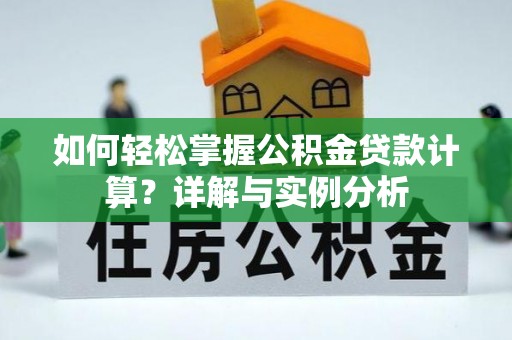 青羊如何轻松掌握公积金贷款计算？详解与实例分析