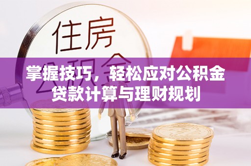 青羊掌握技巧，轻松应对公积金贷款计算与理财规划