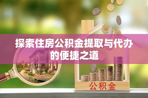 青羊探索住房公积金提取与代办的便捷之道