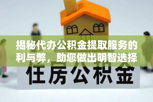 青羊揭秘代办公积金提取服务的利与弊，助您做出明智选择